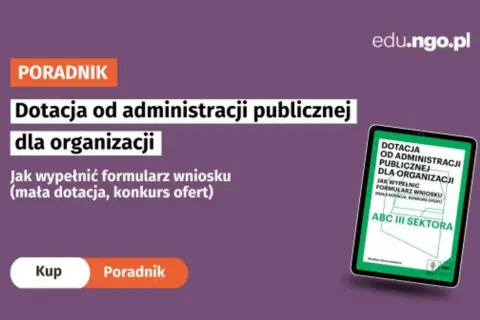 Poradnik "Dotacja od administracji publicznej dla organizacji" wyjaśnia, jak napisać projekt o dofinansowanie i wypełnić formularz wniosku.