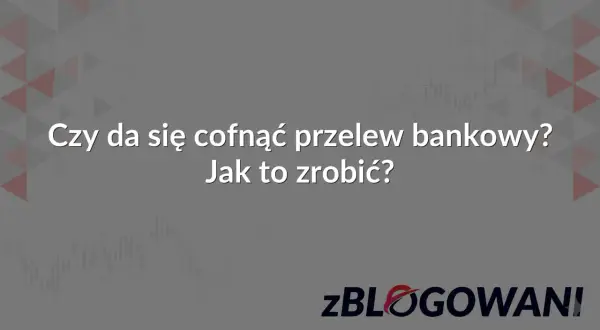 Czy można cofnąć przelew bankowy? Dowiedz się, jak to zrobić, aby odzyskać środki.