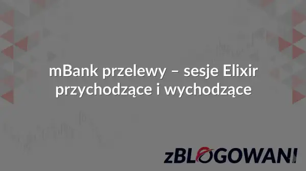 mBank przelewy - sesje Elixir przychodzące i wychodzące. Księgowanie transakcji w mBanku.